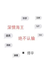 全本《深情海王绝不认输（NP H）》小说免费阅读 傅辛佳作