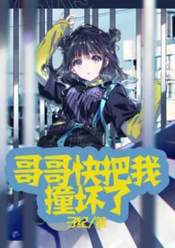 《哥哥快把我撞坏了（高H）》免费阅读 子纪创作 2024更新