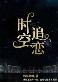 《时空追恋(1v2,H)》免费阅读 熊瓜唧唧创作 2024更新