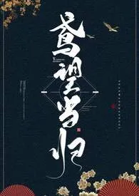 回锅又作品《鸢望当归 [1V1]》全本阅读 免费畅享