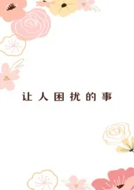 《让人困扰的事（百合abo）》2024最新章节列表 南乡子力作