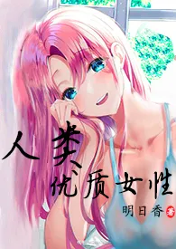 《人类高质量女性（np 高H）》免费阅读 明日香创作 2024更新