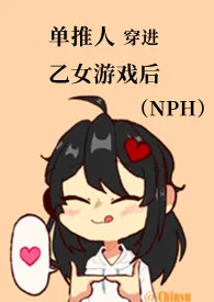 《单推人穿进乙女游戏后（NPH）》2024最新章节列表 江如璟力作