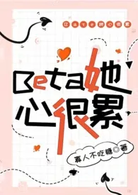 《Beta她心很累（np，星际）》2024最新章节列表 寡人不吃糖力作