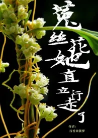 全本《菟丝花她直立行走了》小说免费阅读 百香果菠萝佳作