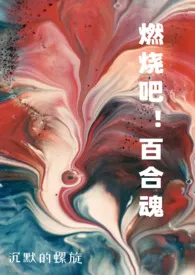 《《燃烧吧！百合魂》（H合集）》2024最新章节列表 沉默的螺旋力作