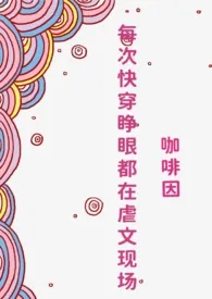 《每次快穿睁眼都在虐文现场（NP）》免费阅读 咖啡因创作 2024更新