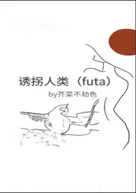 《诱拐人类（futa）》2024最新章节列表 芥菜不劫色力作