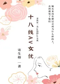 《十八线AV女优（NP）》2024版小说在线阅读 完整版章节