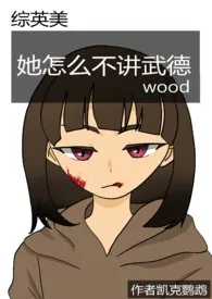 全本《【综英美】她怎幺不讲wood》小说免费阅读 凯克鹦鹉佳作