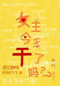 《女王今天干了吗(西幻NPH/BG/GB)》免费阅读 苦茶籽飞飞创作 2024更新