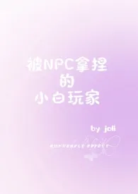 《被NPC拿捏的小白玩家（NPH）》2024最新章节列表 joli力作