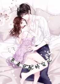 《恶毒女配娇宠记（H）》免费阅读 婋桐创作 2024更新