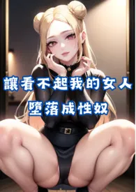 《让看不起我的女人们堕落成性奴》全集在线阅读 禁饼干精心打造