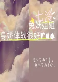 《兔妖姐姐身娇体软很好rua》2024最新章节列表 七泠力作