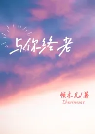 《与你终老（父女）》2024最新章节列表 帧木儿力作