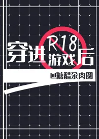 《穿进R18游戏后（耽美强强NPH）》2024最新章节列表 糖醋汆肉圆力作