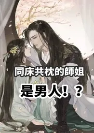 绕指柔新作《同床共枕的师姐是男人（高H 1v1 sc）》小说连载 2024最新版