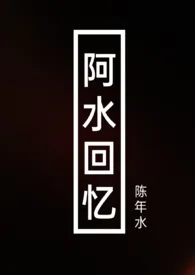 《阿水回忆》全集在线阅读 陈年水精心打造