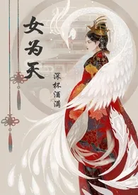 《女为天（女尊NPGH）》免费阅读 三杯酒好创作 2024更新