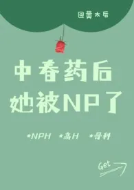 《被迫淫荡:中春药后，她被NP了（骨科 高H）》免费阅读 黄太后创作 2024更新