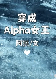 阿挠作品《穿成Alpha女王》全本阅读 免费畅享