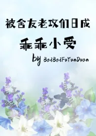 《被舍友老公们日成乖乖小受》免费阅读 BaiBaiFuyunduan创作 2024更新