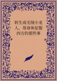 《转生成毛绒小龙人，用身体征服四方的那些事》全集在线阅读 阿精心打造