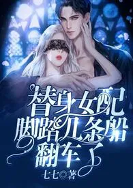 七七新作《替身女配脚踏几条船翻车了》小说连载 2024最新版