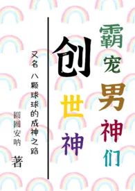 圆圆安呐作品《创世神霸宠男神们（NPH）》全本阅读 免费畅享