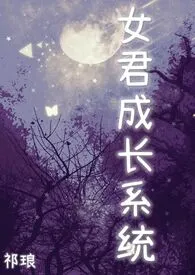 《女君成长系统（西幻，NP）》2024最新章节列表 祁琅力作