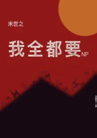 《末世之我全都要（NP）》免费阅读 来都来了创作 2024更新