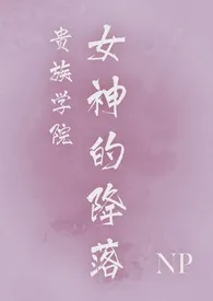 全本《贵族学院女神的降落【NP】》小说免费阅读 zizi佳作