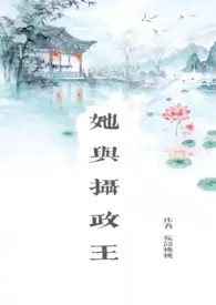 《她与摄政王（叔嫂1v1）》免费阅读 妄语桃桃创作 2024更新