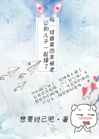 全本《呜…结婚第四年被老公和儿子一起操了》小说免费阅读 想要妲己吧佳作