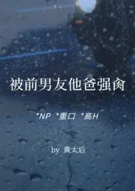 被前男友他爸强肏(NP，重口，高H)小说 2024更新版 免费在线阅读