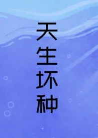 《天生坏种（H强制）》大结局曝光 江水井井著 2024完结