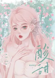 恶女莉莉子新作《酸甜（校园暗恋，1v1，H）》小说连载 2024最新版