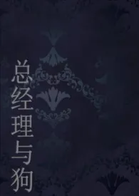 狗狗怂怂新作《总经理与她的狗（1v1，人兽）》小说连载 2024最新版