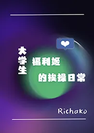 Richako新作《大学生福利姬的挨操日常（NPH)》小说连载 2024最新版