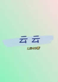 Liii43新作《云云（性转版糙汉文学）》小说连载 2024最新版