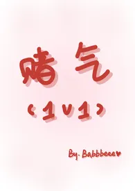 Babbbeee新作《赌气（1v1）》小说连载 2024最新版