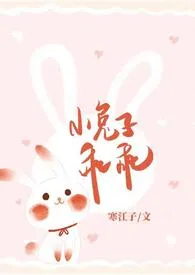 寒江子新作《小兔子乖乖（青梅竹马1V1 神话）》小说连载 2024最新版