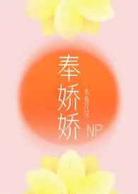 《奉娇娇（NP，快穿）》2024最新章节列表 木鱼花花力作