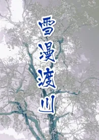 全本《雪漫渡川 (NPH)》小说免费阅读 zizi佳作