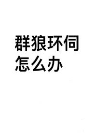 我要开染坊新作《群狼环伺怎幺办（NPH）》小说连载 2024最新版