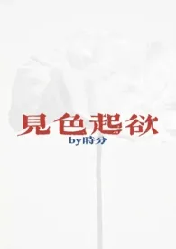 时分新作《见色起欲（公媳H）》小说连载 2024最新版