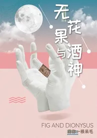 全本《无花果与酒神（娱乐圈1v1高h）》小说免费阅读 蒜你一根呆毛佳作