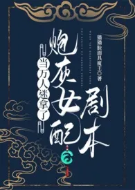 《当万人迷拿了炮灰女配剧本》2024最新章节列表 猫猫脸面具魔王力作