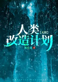 《人类改造计划【无限】》2024最新章节列表 和小花力作